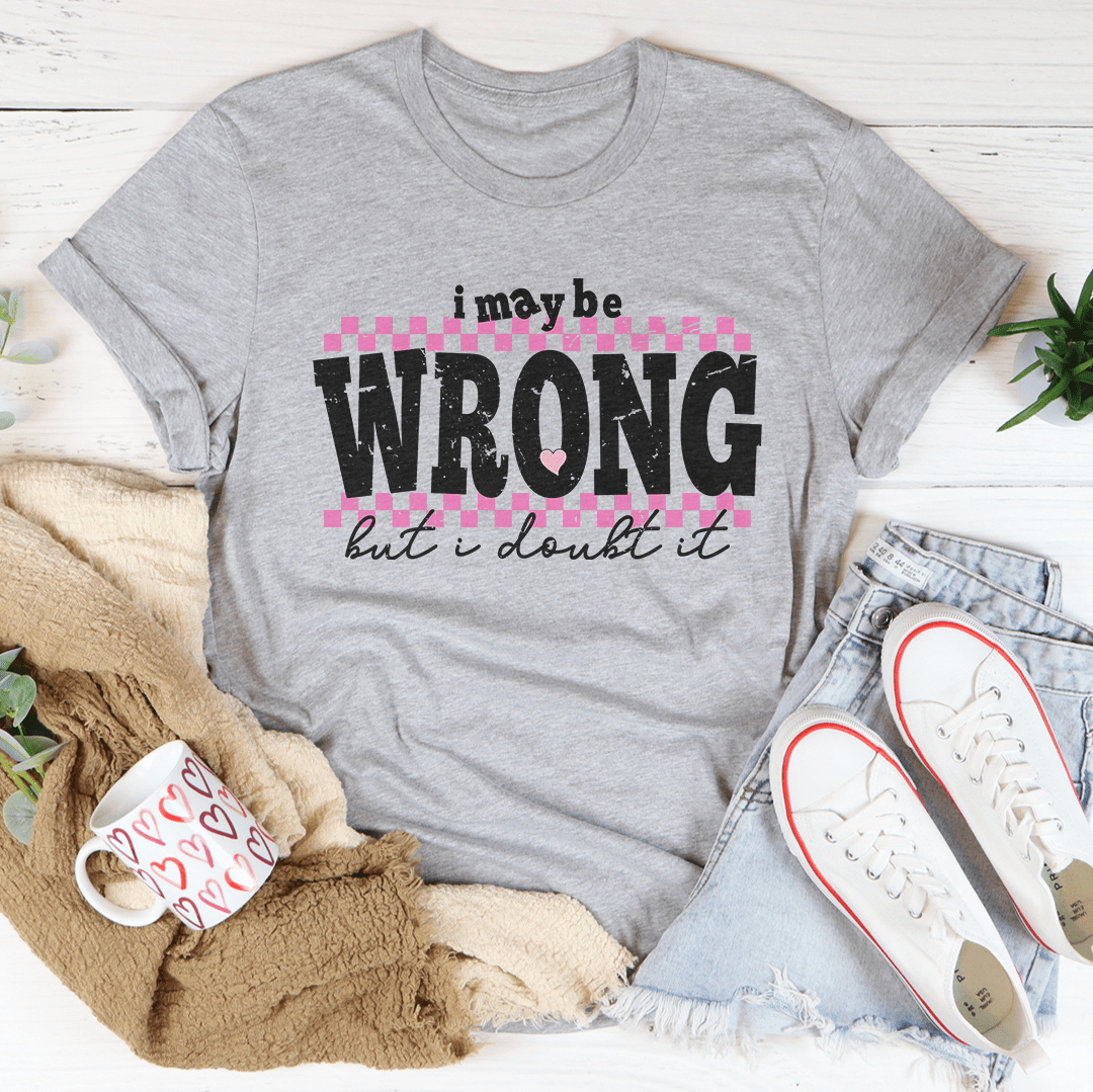 I May Be Wrong But I Doubt It Tee